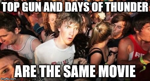 If you've seen one you've seen the other | TOP GUN AND DAYS OF THUNDER ARE THE SAME MOVIE | image tagged in memes,sudden clarity clarence,top gun,days of thunder,movies,films | made w/ Imgflip meme maker