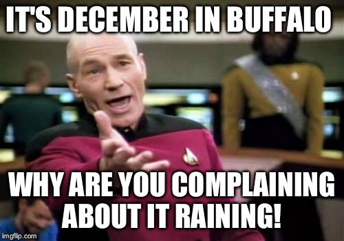 Picard Wtf | IT'S DECEMBER IN BUFFALO WHY ARE YOU COMPLAINING ABOUT IT RAINING! | image tagged in memes,picard wtf | made w/ Imgflip meme maker