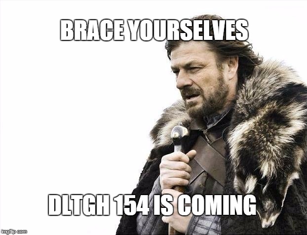 Brace Yourselves X is Coming | BRACE YOURSELVES DLTGH 154 IS COMING | image tagged in memes,brace yourselves x is coming | made w/ Imgflip meme maker