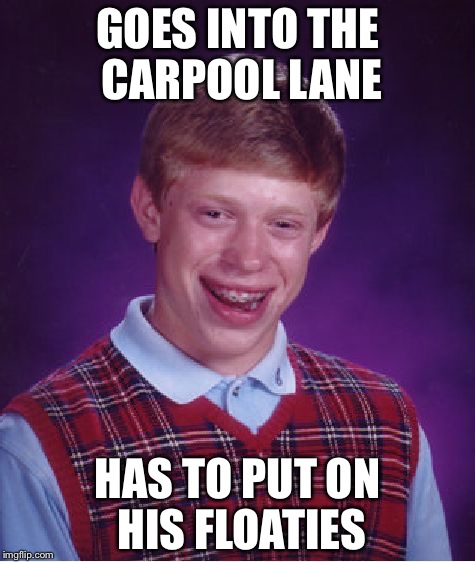 Bad Luck Brian | GOES INTO THE CARPOOL LANE HAS TO PUT ON HIS FLOATIES | image tagged in memes,bad luck brian | made w/ Imgflip meme maker