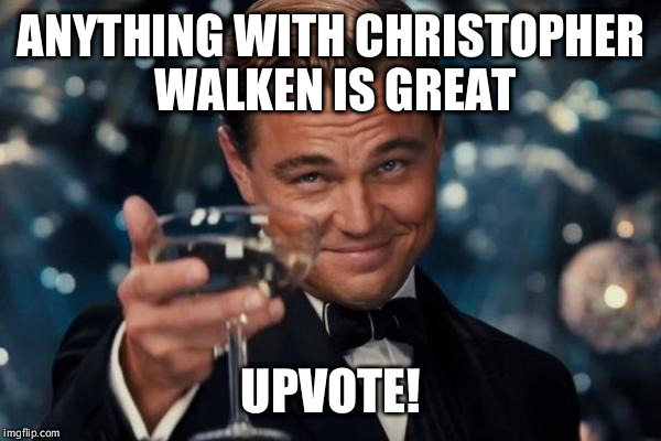 Leonardo Dicaprio Cheers Meme | ANYTHING WITH CHRISTOPHER WALKEN IS GREAT UPVOTE! | image tagged in memes,leonardo dicaprio cheers | made w/ Imgflip meme maker