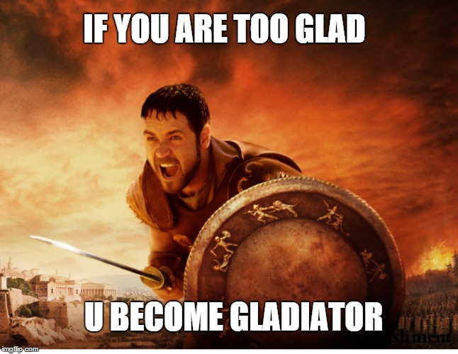 If you are too Glad | IF YOU ARE TOO GLAD U BECOME GLADIATOR | image tagged in puns,funny,gladiator,memes | made w/ Imgflip meme maker