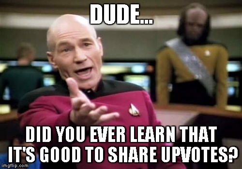 Picard Wtf Meme | DUDE... DID YOU EVER LEARN THAT IT'S GOOD TO SHARE UPVOTES? | image tagged in memes,picard wtf | made w/ Imgflip meme maker