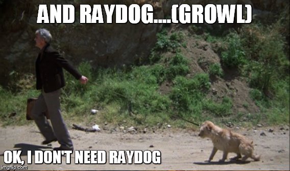 AND RAYDOG....(GROWL) OK, I DON'T NEED RAYDOG | made w/ Imgflip meme maker