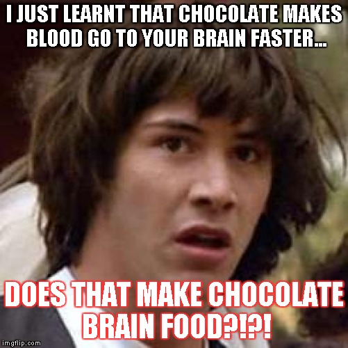 Good news for chocaholics!!!!! | I JUST LEARNT THAT CHOCOLATE MAKES BLOOD GO TO YOUR BRAIN FASTER... DOES THAT MAKE CHOCOLATE BRAIN FOOD?!?! | image tagged in memes,conspiracy keanu,chocolate,yummy,yay | made w/ Imgflip meme maker