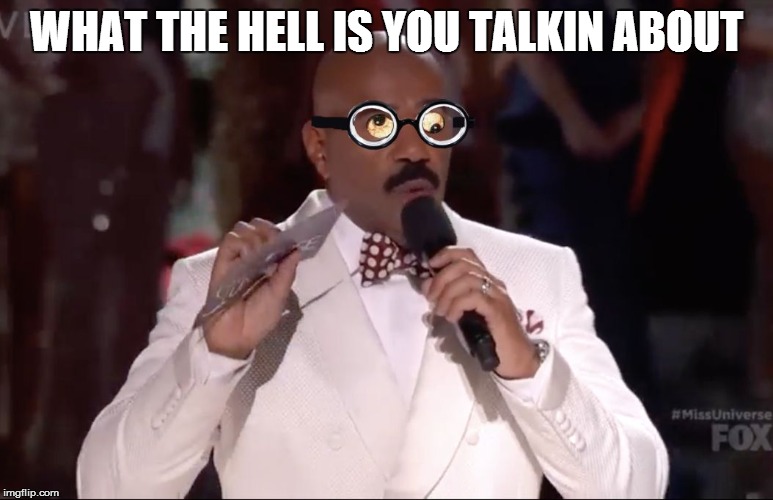 Steve Harvey Miss Universe | WHAT THE HELL IS YOU TALKIN ABOUT | image tagged in steve harvey miss universe | made w/ Imgflip meme maker
