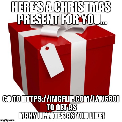 An awesome prank! | HERE'S A CHRISTMAS PRESENT FOR YOU... GO TO HTTPS://IMGFLIP.COM/I/W680I TO GET AS MANY UPVOTES AS YOU LIKE! | image tagged in present,prank,fake,no upvotes really,christmas joke | made w/ Imgflip meme maker