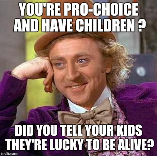 Creepy Condescending Wonka Meme | YOU'RE PRO-CHOICE AND HAVE CHILDREN ? DID YOU TELL YOUR KIDS THEY'RE LUCKY TO BE ALIVE? | image tagged in memes,creepy condescending wonka | made w/ Imgflip meme maker