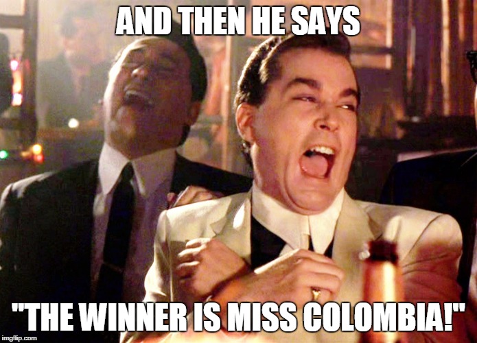 Good Fellas Hilarious | AND THEN HE SAYS "THE WINNER IS MISS COLOMBIA!" | image tagged in memes,good fellas hilarious | made w/ Imgflip meme maker