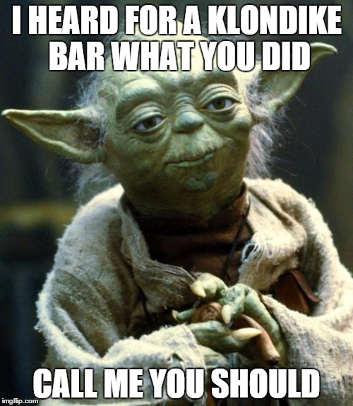 Star Wars Yoda Meme | I HEARD FOR A KLONDIKE BAR WHAT YOU DID CALL ME YOU SHOULD | image tagged in memes,star wars yoda | made w/ Imgflip meme maker