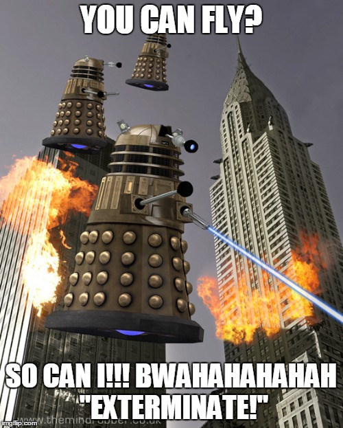 daleks in manhattan | YOU CAN FLY? SO CAN I!!! BWAHAHAHAHAH "EXTERMINATE!" | image tagged in daleks in manhattan | made w/ Imgflip meme maker