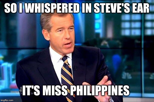 Brian Williams Was There 2 | SO I WHISPERED IN STEVE'S EAR IT'S MISS PHILIPPINES | image tagged in memes,brian williams was there 2 | made w/ Imgflip meme maker