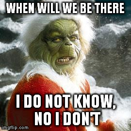 grinch | WHEN WILL WE BE THERE I DO NOT KNOW, NO I DON'T | image tagged in grinch | made w/ Imgflip meme maker