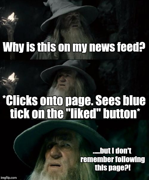 Confused Gandalf Meme | Why is this on my news feed? *Clicks onto page. Sees blue tick on the "liked" button* .....but I don't remember following this page?! | image tagged in memes,confused gandalf | made w/ Imgflip meme maker