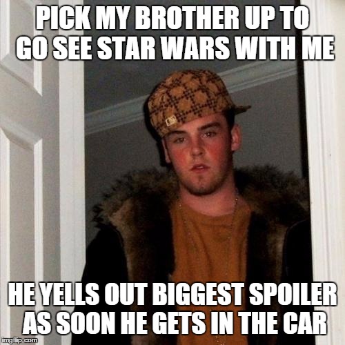 Scumbag Steve | PICK MY BROTHER UP TO GO SEE STAR WARS WITH ME HE YELLS OUT BIGGEST SPOILER AS SOON HE GETS IN THE CAR | image tagged in memes,scumbag steve,AdviceAnimals | made w/ Imgflip meme maker