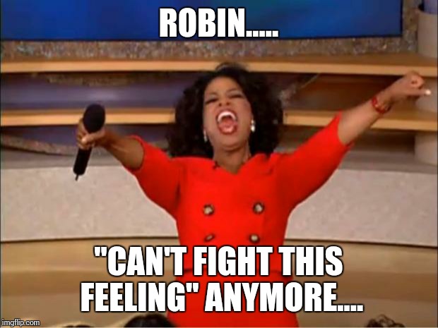 Oprah You Get A Meme | ROBIN..... "CAN'T FIGHT THIS FEELING" ANYMORE.... | image tagged in memes,oprah you get a | made w/ Imgflip meme maker