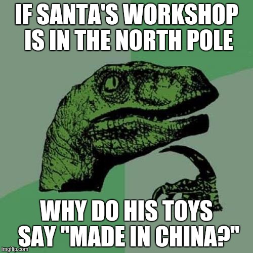I smell a conspiracy! Call keanu! | IF SANTA'S WORKSHOP IS IN THE NORTH POLE WHY DO HIS TOYS SAY "MADE IN CHINA?" | image tagged in memes,funny,philosoraptor,christmas | made w/ Imgflip meme maker