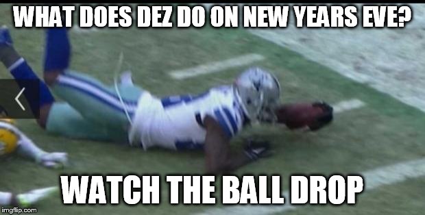 Dez Bryant bad call | WHAT DOES DEZ DO ON NEW YEARS EVE? WATCH THE BALL DROP | image tagged in dez bryant bad call | made w/ Imgflip meme maker