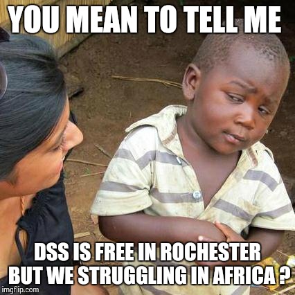 Third World Skeptical Kid Meme | YOU MEAN TO TELL ME DSS IS FREE IN ROCHESTER BUT WE STRUGGLING IN AFRICA ? | image tagged in memes,third world skeptical kid | made w/ Imgflip meme maker