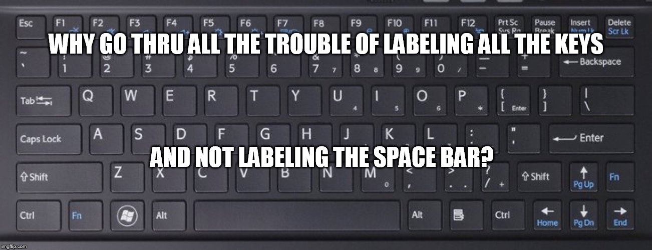 Keyboard | WHY GO THRU ALL THE TROUBLE OF LABELING ALL THE KEYS AND NOT LABELING THE SPACE BAR? | image tagged in keyboard | made w/ Imgflip meme maker