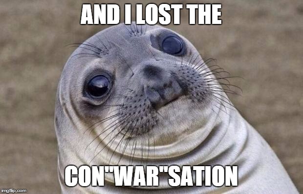 Awkward Moment Sealion | AND I LOST THE CON"WAR"SATION | image tagged in memes,awkward moment sealion | made w/ Imgflip meme maker