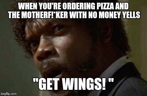 Samuel Jackson Glance | WHEN YOU'RE ORDERING PIZZA AND THE MOTHERF!*KER WITH NO MONEY YELLS "GET WINGS! " | image tagged in memes,samuel jackson glance | made w/ Imgflip meme maker