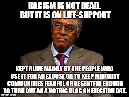 Thomas Sowell | RACISM IS NOT DEAD. BUT IT IS ON LIFE-SUPPORT KEPT ALIVE MAINLY BY THE PEOPLE WHO USE IT FOR AN EXCUSE OR TO KEEP MINORITY COMMUNITIES FEARF | image tagged in thomas sowell | made w/ Imgflip meme maker