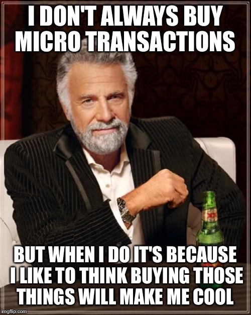 The Most Interesting Man In The World | I DON'T ALWAYS BUY MICRO TRANSACTIONS BUT WHEN I DO IT'S BECAUSE I LIKE TO THINK BUYING THOSE THINGS WILL MAKE ME COOL | image tagged in memes,the most interesting man in the world | made w/ Imgflip meme maker