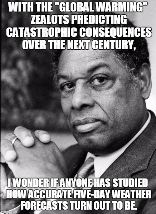 Thomas Sowell | WITH THE "GLOBAL WARMING" ZEALOTS PREDICTING CATASTROPHIC CONSEQUENCES OVER THE NEXT CENTURY, I WONDER IF ANYONE HAS STUDIED HOW ACCURATE FI | image tagged in thomas sowell | made w/ Imgflip meme maker