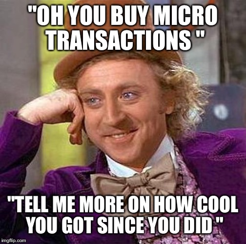 Creepy Condescending Wonka Meme | "OH YOU BUY MICRO TRANSACTIONS " "TELL ME MORE ON HOW COOL YOU GOT SINCE YOU DID " | image tagged in memes,creepy condescending wonka | made w/ Imgflip meme maker