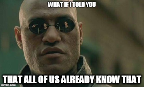 Matrix Morpheus Meme | WHAT IF I TOLD YOU THAT ALL OF US ALREADY KNOW THAT | image tagged in memes,matrix morpheus | made w/ Imgflip meme maker