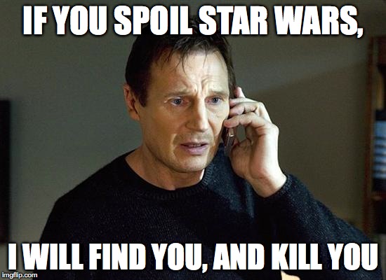 Don't... Do... It | IF YOU SPOIL STAR WARS, I WILL FIND YOU, AND KILL YOU | image tagged in liam neeson,spoilers,star wars | made w/ Imgflip meme maker