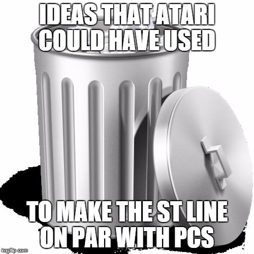 Trash can full | IDEAS THAT ATARI COULD HAVE USED TO MAKE THE ST LINE ON PAR WITH PCS | image tagged in atari,memes,trash can full | made w/ Imgflip meme maker