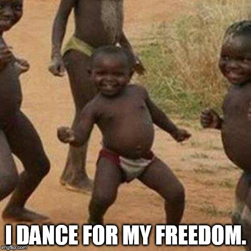 Third World Success Kid | I DANCE FOR MY FREEDOM. | image tagged in memes,third world success kid | made w/ Imgflip meme maker