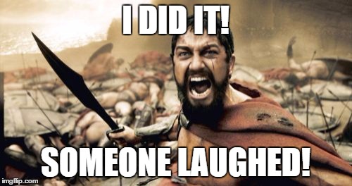 Sparta Leonidas Meme | I DID IT! SOMEONE LAUGHED! | image tagged in memes,sparta leonidas | made w/ Imgflip meme maker