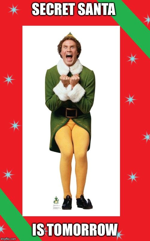 Buddy the Elf | SECRET SANTA IS TOMORROW | image tagged in buddy the elf | made w/ Imgflip meme maker