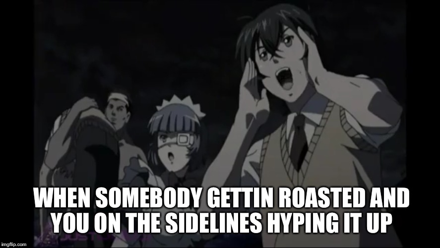 There's always a hype man | WHEN SOMEBODY GETTIN ROASTED AND YOU ON THE SIDELINES HYPING IT UP | image tagged in anime | made w/ Imgflip meme maker