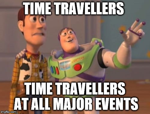 X, X Everywhere Meme | TIME TRAVELLERS TIME TRAVELLERS AT ALL MAJOR EVENTS | image tagged in memes,x x everywhere | made w/ Imgflip meme maker