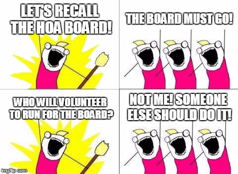 What Do We Want Meme | LET'S RECALL THE HOA BOARD! THE BOARD MUST GO! WHO WILL VOLUNTEER TO RUN FOR THE BOARD? NOT ME! SOMEONE ELSE SHOULD DO IT! | image tagged in memes,what do we want | made w/ Imgflip meme maker