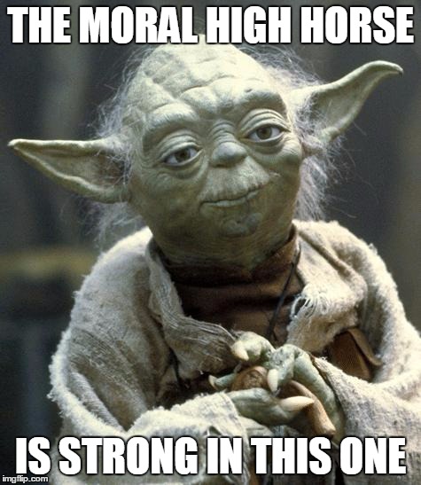 yoda | THE MORAL HIGH HORSE IS STRONG IN THIS ONE | image tagged in yoda | made w/ Imgflip meme maker