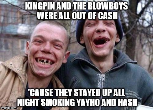 Ugly Twins Meme | KINGPIN AND THE BLOWBOYS WERE ALL OUT OF CASH 'CAUSE THEY STAYED UP ALL NIGHT SMOKING YAYHO AND HASH | image tagged in memes,ugly twins | made w/ Imgflip meme maker
