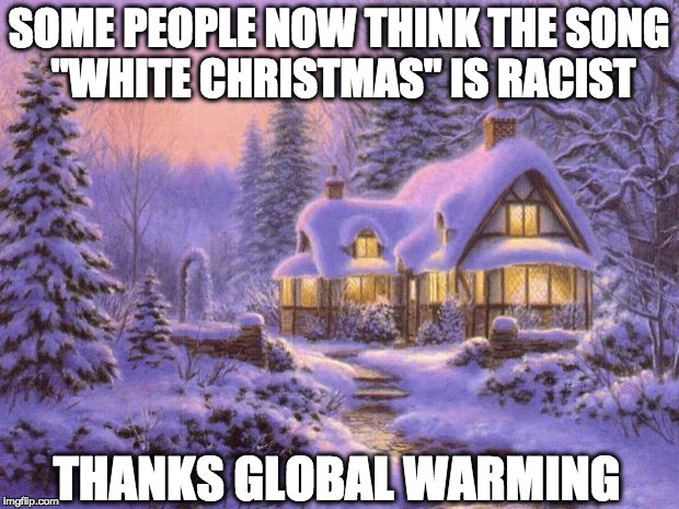 Merry Christmas | SOME PEOPLE NOW THINK THE SONG "WHITE CHRISTMAS" IS RACIST THANKS GLOBAL WARMING | image tagged in merry christmas | made w/ Imgflip meme maker