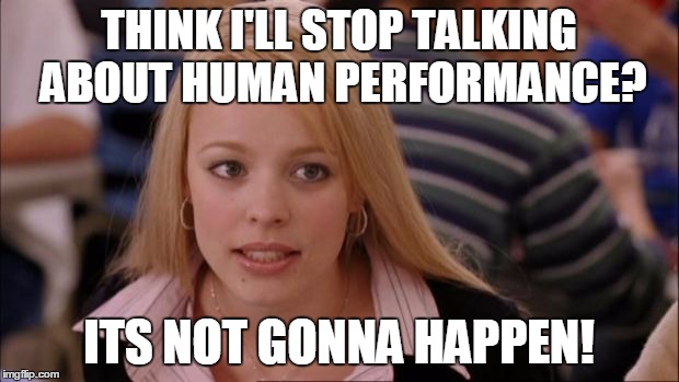 Its Not Going To Happen | THINK I'LL STOP TALKING ABOUT HUMAN PERFORMANCE? ITS NOT GONNA HAPPEN! | image tagged in memes,its not going to happen | made w/ Imgflip meme maker