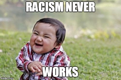 Evil Toddler Meme | RACISM NEVER WORKS | image tagged in memes,evil toddler | made w/ Imgflip meme maker