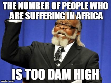 Too Damn High Meme | THE NUMBER OF PEOPLE WHO ARE SUFFERING IN AFRICA IS TOO DAM HIGH | image tagged in memes,too damn high | made w/ Imgflip meme maker