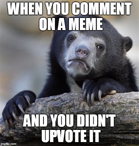 Confession Bear Meme | WHEN YOU COMMENT ON A MEME AND YOU DIDN'T UPVOTE IT | image tagged in memes,confession bear | made w/ Imgflip meme maker
