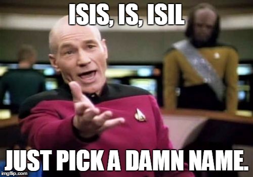 Picard Wtf Meme | ISIS, IS, ISIL JUST PICK A DAMN NAME. | image tagged in memes,picard wtf | made w/ Imgflip meme maker
