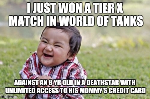 Evil Toddler | I JUST WON A TIER X MATCH IN WORLD OF TANKS AGAINST AN 8 YR OLD IN A DEATHSTAR WITH UNLIMITED ACCESS TO HIS MOMMY'S CREDIT CARD | image tagged in memes,evil toddler | made w/ Imgflip meme maker