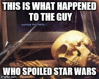 Long dead troll | THIS IS WHAT HAPPENED TO THE GUY WHO SPOILED STAR WARS | image tagged in skeleton | made w/ Imgflip meme maker