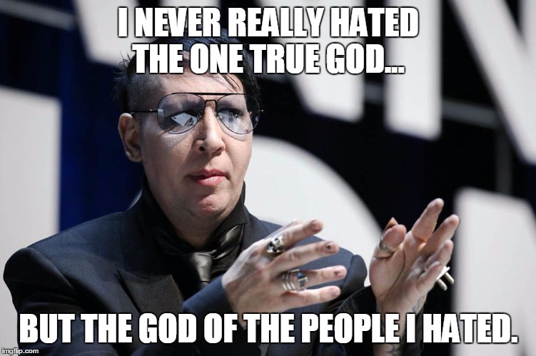 I NEVER REALLY HATED THE ONE TRUE GOD... BUT THE GOD OF THE PEOPLE I HATED. | image tagged in manson | made w/ Imgflip meme maker
